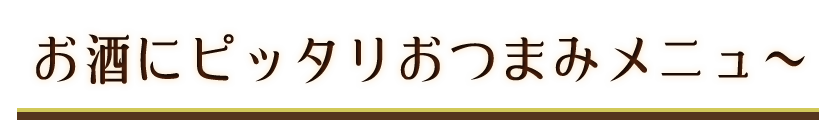 お酒にピッタリおつまみメニュ～