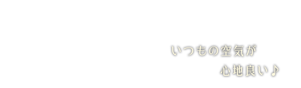 いつもの空気が心地良い♪