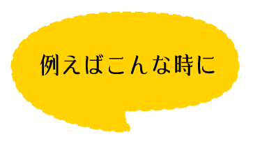 例えばこんな時に