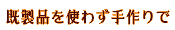 既製品を使わず手作りで